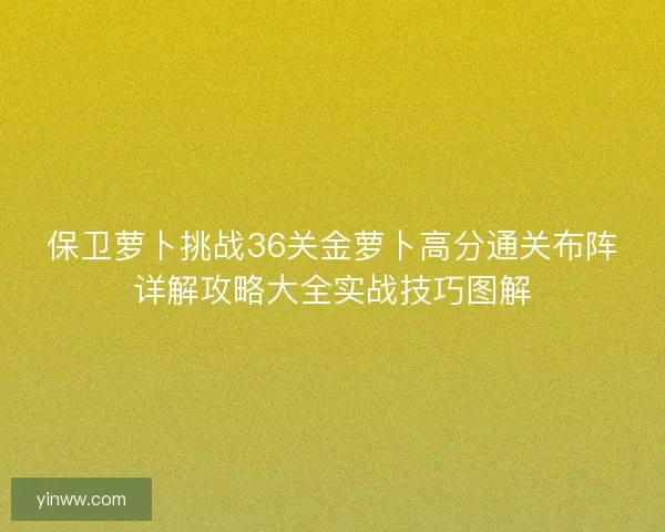 保卫萝卜挑战36关金萝卜高分通关布阵详解攻略大全实战技巧图解