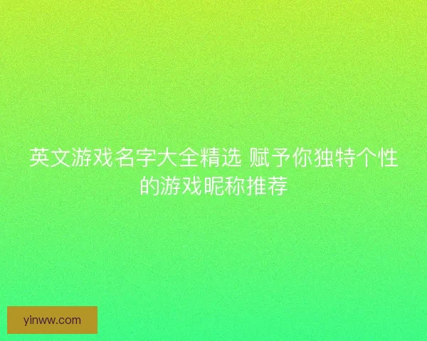 英文游戏名字大全精选 赋予你独特个性的游戏昵称推荐