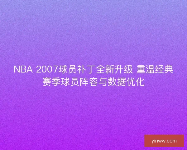 NBA 2007球员补丁全新升级 重温经典赛季球员阵容与数据优化