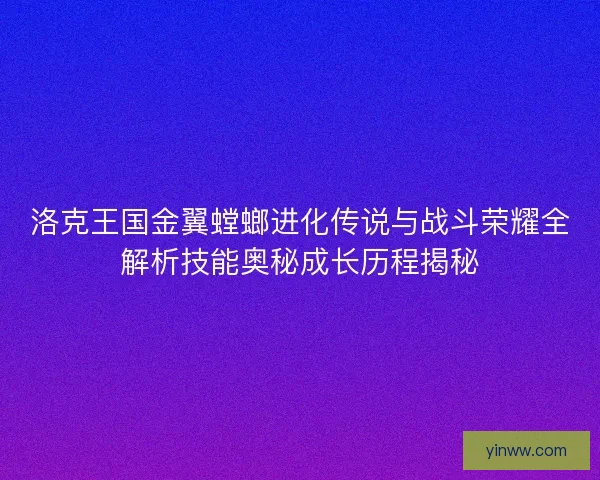 洛克王国金翼螳螂进化传说与战斗荣耀全解析技能奥秘成长历程揭秘