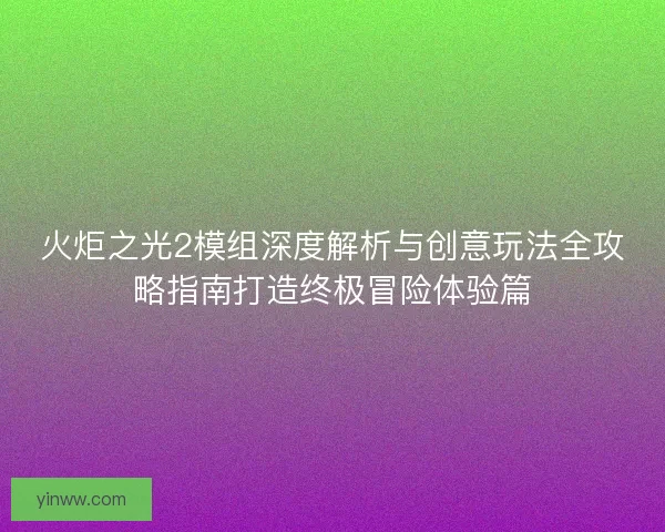 火炬之光2模组深度解析与创意玩法全攻略指南打造终极冒险体验篇