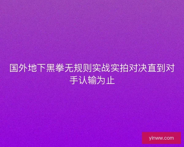 国外地下黑拳无规则实战实拍对决直到对手认输为止 国外地下黑拳无规则实战实拍对决直到对手认输为止